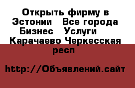 Открыть фирму в Эстонии - Все города Бизнес » Услуги   . Карачаево-Черкесская респ.